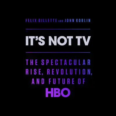It's Not TV: The Spectacular Rise, Revolution, and Future of HBO Audibook, by Felix Gillette