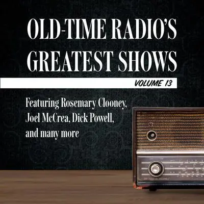 Old-Time Radio's Greatest Shows, Volume 13: Featuring Rosemary Clooney, Joel McCrea, Dick Powell, and many more Audibook, by Carl Amari