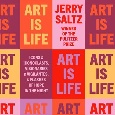 Art Is Life: Icons and Iconoclasts, Visionaries and Vigilantes, and Flashes of Hope in the Night Audibook, by Jerry Saltz