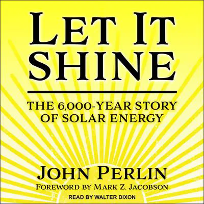 Let It Shine: The 6,000-Year Story of Solar Energy Audibook, by John Perlin