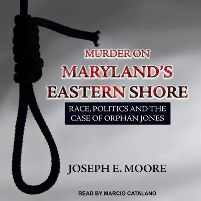 Murder on Maryland's Eastern Shore: Race, Politics and the Case of Orphan Jones Audibook, by Joseph E. Moore