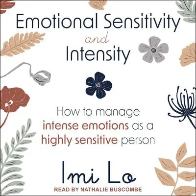 Emotional Sensitivity and Intensity: How to Manage Intense Emotions as a Highly Sensitive Person Audibook, by Imi Lo