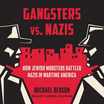 Gangsters vs. Nazis: How Jewish Mobsters Battled Nazis in Wartime America Audibook, by Michael Benson