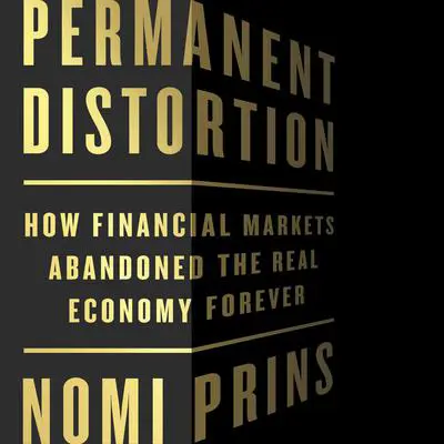 Permanent Distortion: How the Financial Markets Abandoned the Real Economy Forever Audibook, by Nomi Prins