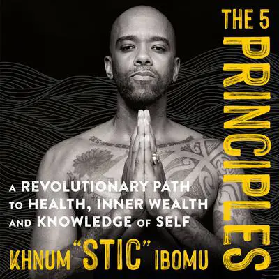 The 5 Principles: A Revolutionary Path to Health, Inner Wealth, and Knowledge of Self Audibook, by Khnum Ibomu