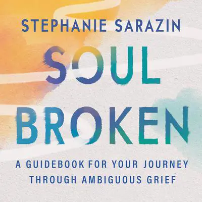 Soulbroken: A Guidebook for Your Journey Through Ambiguous Grief Audibook, by Stephanie Sarazin