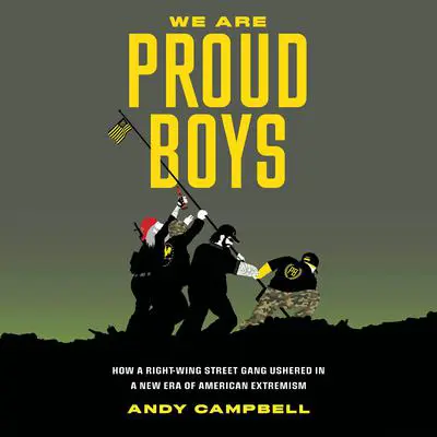 We Are Proud Boys: How a Right-Wing Street Gang Ushered in a New Era of American Extremism Audibook, by Andy Campbell