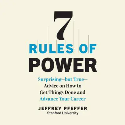 7 Rules of Power: Surprising - But True - Advice on How to Get Things Done and Advance Your Career Audibook, by Jeffrey Pfeffer