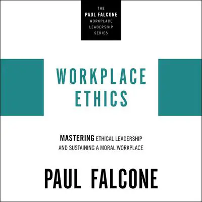 Workplace Ethics: Mastering Ethical Leadership and Sustaining a Moral Workplace Audibook, by Paul Falcone