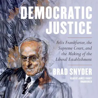 Democratic Justice: Felix Frankfurter, the Supreme Court, and the Making of the Liberal Establishment Audibook, by Brad Snyder