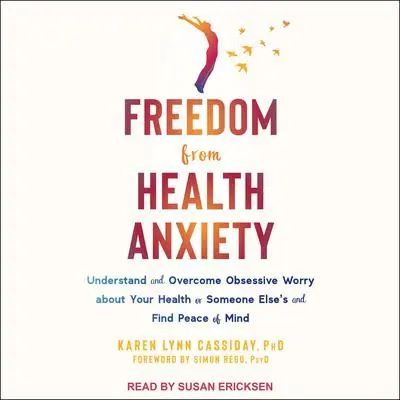 Freedom from Health Anxiety: Understand and Overcome Obsessive Worry about Your Health or Someone Else's and Find Peace of Mind Audibook, by Karen Lynn Cassiday