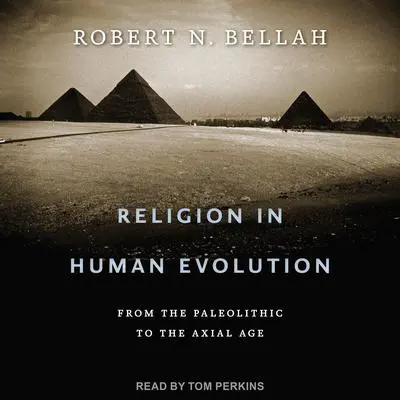 Religion in Human Evolution: From the Paleolithic to the Axial Age Audibook, by Robert N. Bellah