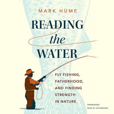 Reading the Water: Fly Fishing, Fatherhood, and Finding Strength in Nature Audibook, by Mark Hume