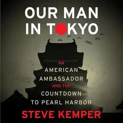 Our Man in Tokyo: An American Ambassador and the Countdown to Pearl Harbor Audibook, by Steve Kemper
