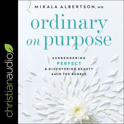 Ordinary on Purpose: Surrendering Perfect and Discovering Beauty Amid the Rubble Audibook, by Mikala Albertson