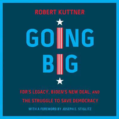 Going Big: FDR’s Legacy, Biden’s New Deal, and the Struggle to Save Democracy Audibook, by Robert Kuttner