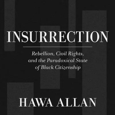 Insurrection: Rebellion, Civil Rights, and the Paradoxical State of Black Citizenship Audibook, by Hawa Allan