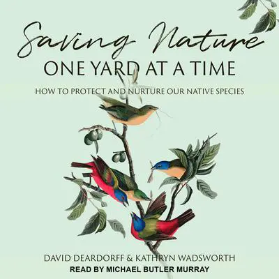 Saving Nature One Yard at a Time: How to Protect and Nurture Our Native Species Audibook, by David Deardoff