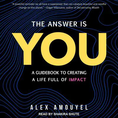 The Answer Is You: A Guidebook to Creating a Life Full of Impact Audibook, by Alex Amouyel
