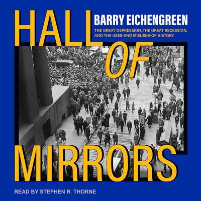 Hall of Mirrors: The Great Depression, the Great Recession, and the Uses-and Misuses-of History Audibook, by Barry Eichengreen