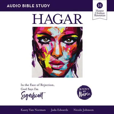 Hagar: Audio Bible Studies: In the Face of Rejection, God Says I’m Significant Audibook, by Nicole Johnson