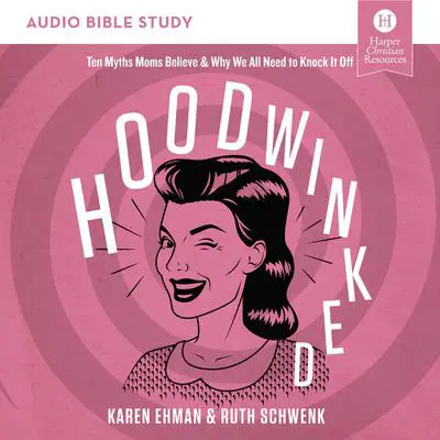 Hoodwinked: Audio Bible Studies: Ten Myths Moms Believe and   Why We All Need to Knock It Off Audibook, by Karen Ehman