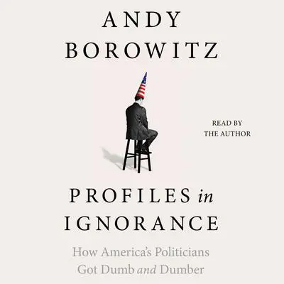 Profiles in Ignorance: How America's Politicians Got Dumb and Dumber Audibook, by Andy Borowitz