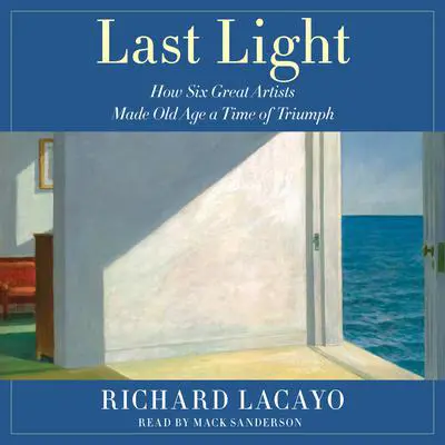Last Light: How Six Great Artists Made Old Age a Time of Triumph Audibook, by Richard Lacayo
