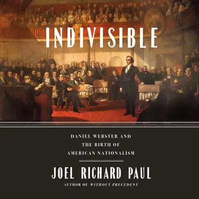 Indivisible: Daniel Webster and the Birth of American Nationalism Audibook, by Joel Richard Paul