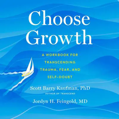 Choose Growth: A Workbook for Transcending Trauma, Fear, and Self-Doubt Audibook, by Scott Barry Kaufman