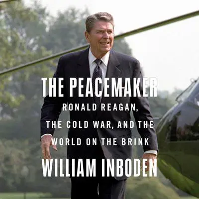 The Peacemaker: Ronald Reagan, the Cold War, and the World on the Brink Audibook, by William Inboden