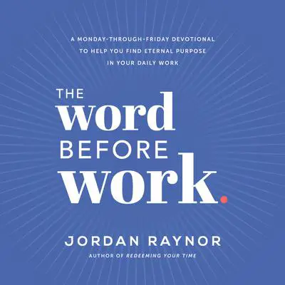 The Word Before Work: A Monday-Through-Friday Devotional to Help You Find Eternal Purpose in Your Daily Work Audibook, by Jordan Raynor