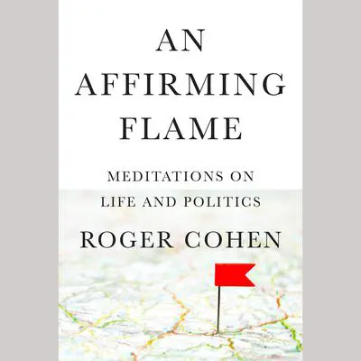 An Affirming Flame: Meditations on Life and Politics Audibook, by Roger Cohen