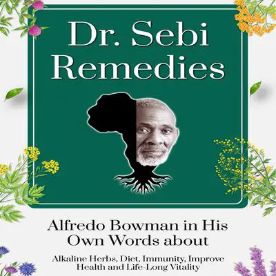 Dr. Sebi Remedies: Alfredo Bowman in His Own Words about Alkaline Herbs, Diet, Immunity, Improve Health and Life-Long Vitality Audibook, by Alfredo Bowman