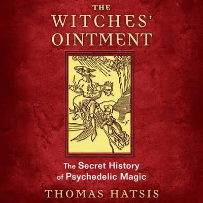 The Witches' Ointment: The Secret History of Psychedelic Magic Audibook, by Thomas Hatsis