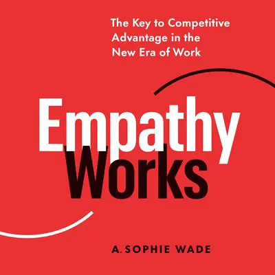 Empathy Works: The Key to Competitive Advantage in the New Era of Work Audibook, by A. Sophie Wade