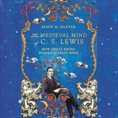 The Medieval Mind of C.S. Lewis: How Great Books Shaped a Great Mind Audibook, by Jason M Baxter