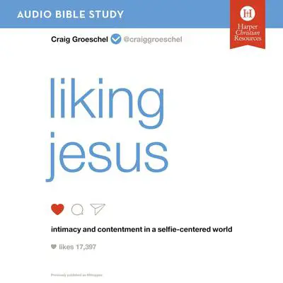 Liking Jesus: Audio Bible Studies: Intimacy and Contentment in a Selfie-Centered World Audibook, by Craig Groeschel