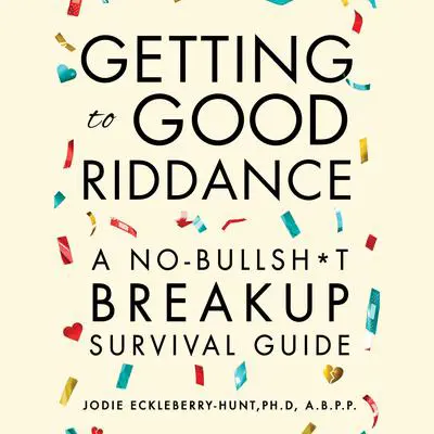 Getting To Good Riddance: A No-Bullsh*t Breakup Survival Guide Audibook, by Jodie Eckleberry-Hunt