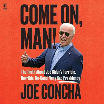 Come On, Man!: The Truth About Biden's No-Good, Horrible, Very Bad Presidency, and How to Return America to Greatness Audibook, by Joe Concha
