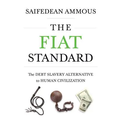 The Fiat Standard: The Debt Slavery Alternative to Human Civilization Audibook, by Saifedean Ammous