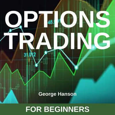 Options Trading for Beginners: Learn the Options Trading Strategies that Have Allowed Me to Hedge my Investments, Make Extraordinary Returns and Reach Financial Independence Audibook, by George Hanson