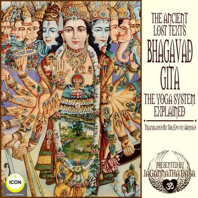 The Ancient Lost Texts The Bhagavad Gita - The Yoga System Explained Audibook, by Edwin Arnold