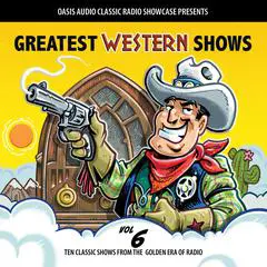 Greatest Western Shows, Volume 6: Ten Classic Shows from the Golden Era of Radio Audibook, by Various 
