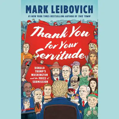 Thank You for Your Servitude: Donald Trump's Washington and the Price of Submission Audibook, by Mark Leibovich