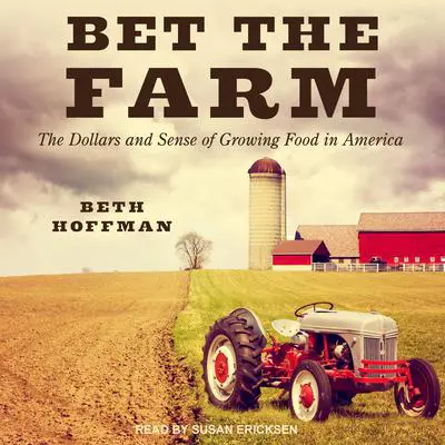 Bet the Farm: The Dollars and Sense of Growing Food in America Audibook, by Beth Hoffman