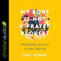 My Body Is Not a Prayer Request: Disability Justice in the Church Audibook, by Amy Kenny