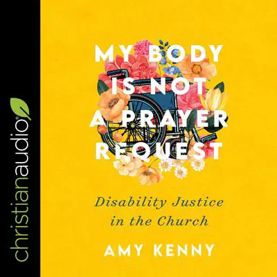 My Body Is Not a Prayer Request: Disability Justice in the Church Audibook, by Amy Kenny