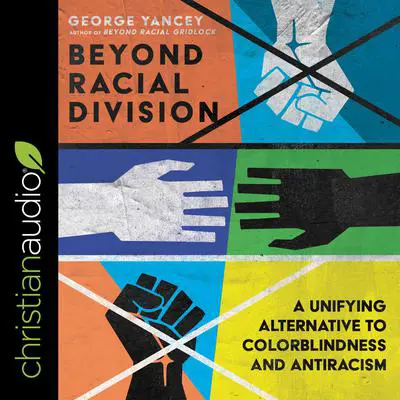 Beyond Racial Division: A Unifying Alternative to Colorblindness and Antiracism Audibook, by George A. Yancey