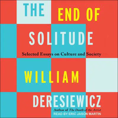 The End of Solitude: Selected Essays on Culture and Society Audibook, by William Deresiewicz